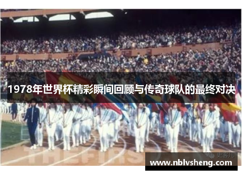 1978年世界杯精彩瞬间回顾与传奇球队的最终对决
