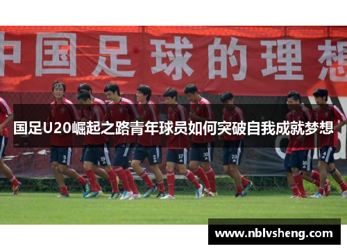 国足U20崛起之路青年球员如何突破自我成就梦想