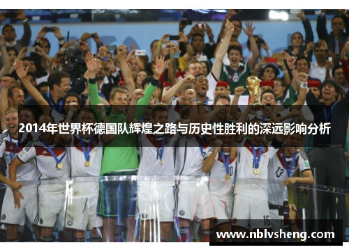 2014年世界杯德国队辉煌之路与历史性胜利的深远影响分析