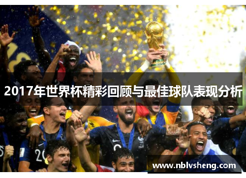2017年世界杯精彩回顾与最佳球队表现分析