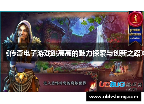 《传奇电子游戏跳高高的魅力探索与创新之路》