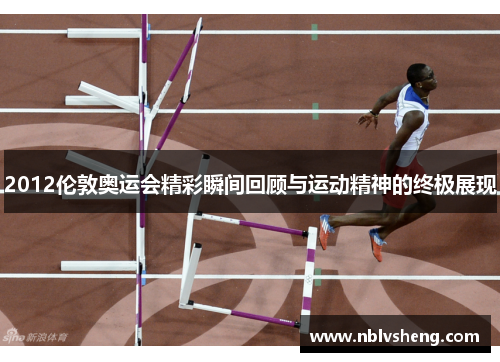 2012伦敦奥运会精彩瞬间回顾与运动精神的终极展现