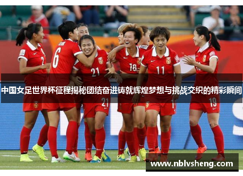 中国女足世界杯征程揭秘团结奋进铸就辉煌梦想与挑战交织的精彩瞬间