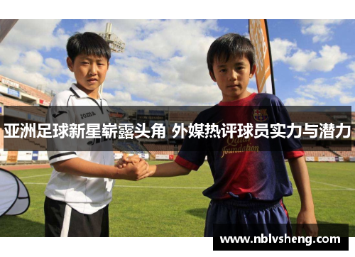 亚洲足球新星崭露头角 外媒热评球员实力与潜力
