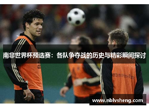 南非世界杯预选赛：各队争夺战的历史与精彩瞬间探讨