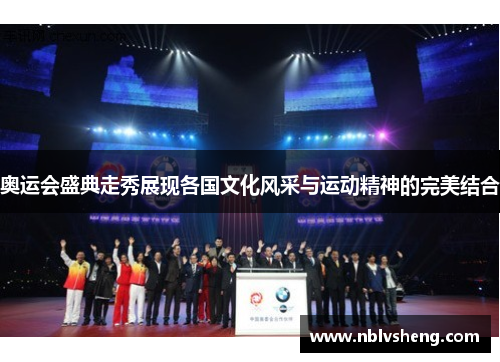 奥运会盛典走秀展现各国文化风采与运动精神的完美结合