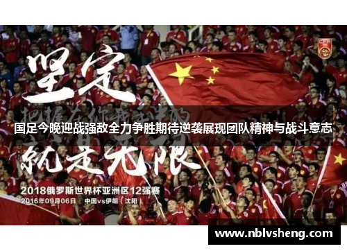国足今晚迎战强敌全力争胜期待逆袭展现团队精神与战斗意志