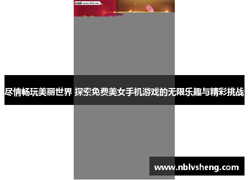 尽情畅玩美丽世界 探索免费美女手机游戏的无限乐趣与精彩挑战