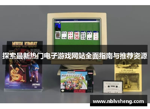 探索最新热门电子游戏网站全面指南与推荐资源