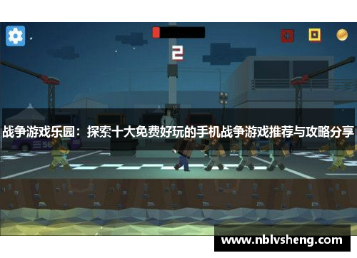 战争游戏乐园：探索十大免费好玩的手机战争游戏推荐与攻略分享