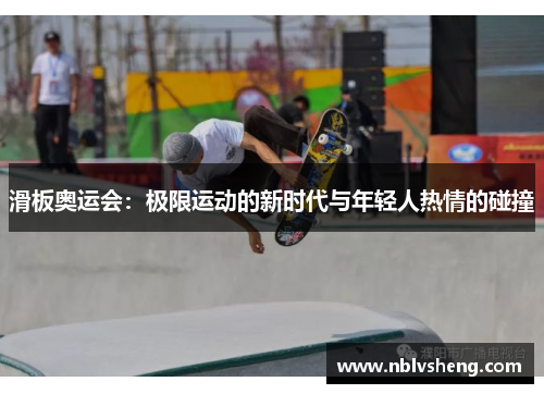 滑板奥运会：极限运动的新时代与年轻人热情的碰撞