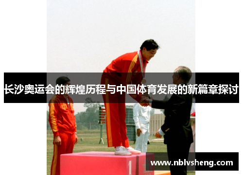 长沙奥运会的辉煌历程与中国体育发展的新篇章探讨