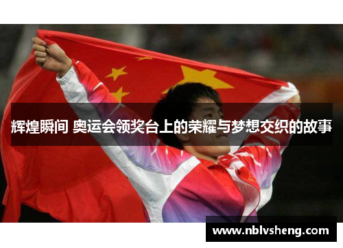 辉煌瞬间 奥运会领奖台上的荣耀与梦想交织的故事