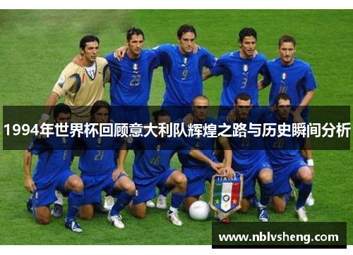 1994年世界杯回顾意大利队辉煌之路与历史瞬间分析