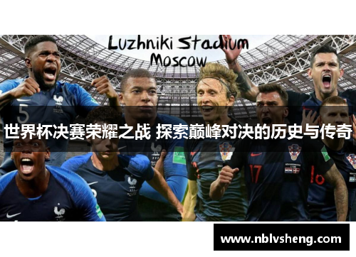 世界杯决赛荣耀之战 探索巅峰对决的历史与传奇