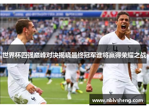 世界杯四强巅峰对决揭晓最终冠军谁将赢得荣耀之战