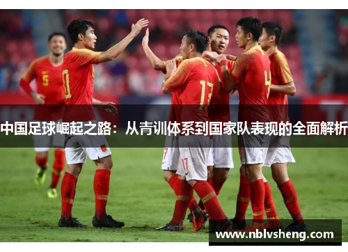 中国足球崛起之路：从青训体系到国家队表现的全面解析
