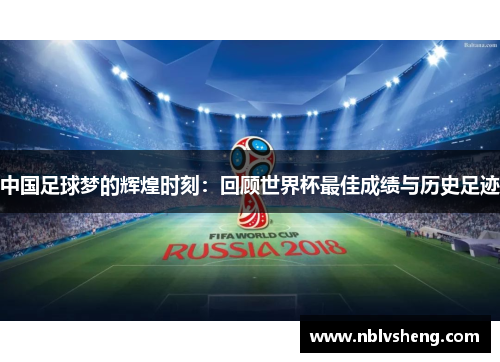 中国足球梦的辉煌时刻：回顾世界杯最佳成绩与历史足迹