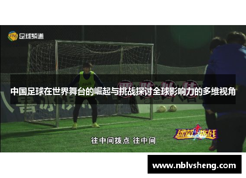 中国足球在世界舞台的崛起与挑战探讨全球影响力的多维视角