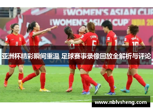 亚洲杯精彩瞬间重温 足球赛事录像回放全解析与评论