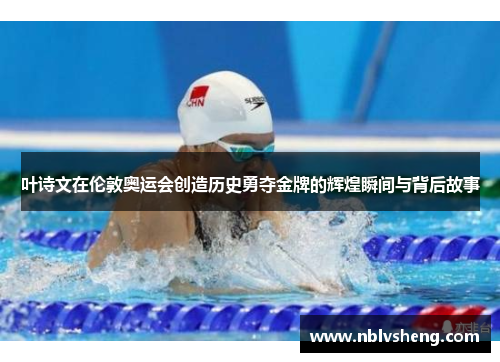 叶诗文在伦敦奥运会创造历史勇夺金牌的辉煌瞬间与背后故事