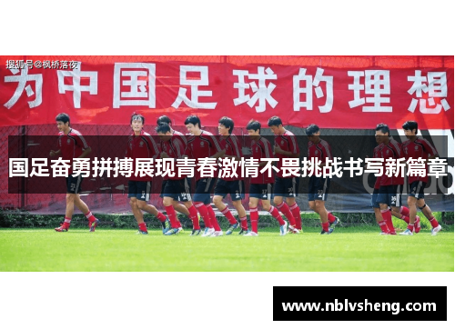 国足奋勇拼搏展现青春激情不畏挑战书写新篇章