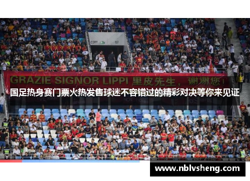 国足热身赛门票火热发售球迷不容错过的精彩对决等你来见证