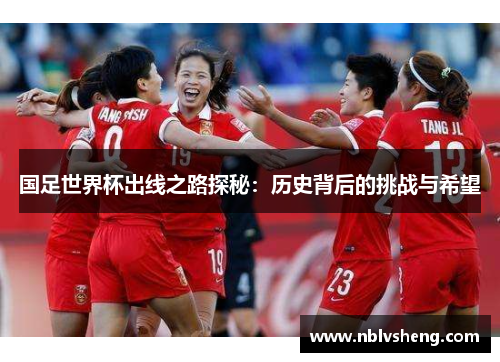 国足世界杯出线之路探秘：历史背后的挑战与希望