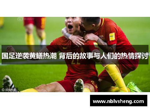国足逆袭黄鳝热潮 背后的故事与人们的热情探讨