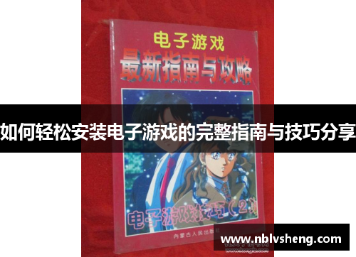 如何轻松安装电子游戏的完整指南与技巧分享