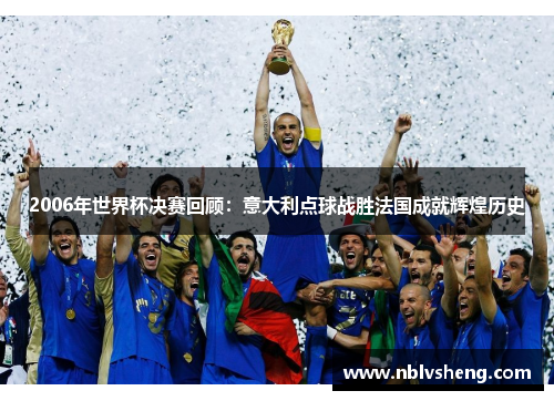 2006年世界杯决赛回顾：意大利点球战胜法国成就辉煌历史