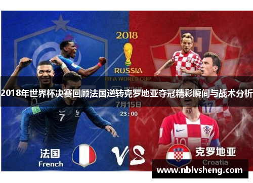 2018年世界杯决赛回顾法国逆转克罗地亚夺冠精彩瞬间与战术分析