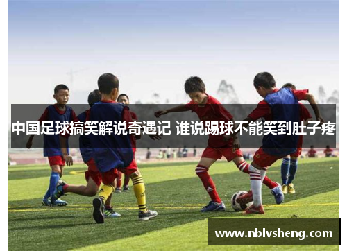 中国足球搞笑解说奇遇记 谁说踢球不能笑到肚子疼