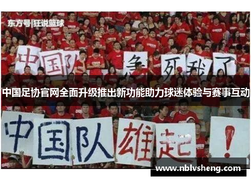 中国足协官网全面升级推出新功能助力球迷体验与赛事互动