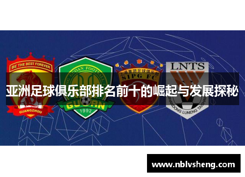 亚洲足球俱乐部排名前十的崛起与发展探秘