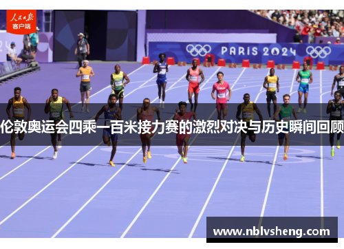 伦敦奥运会四乘一百米接力赛的激烈对决与历史瞬间回顾